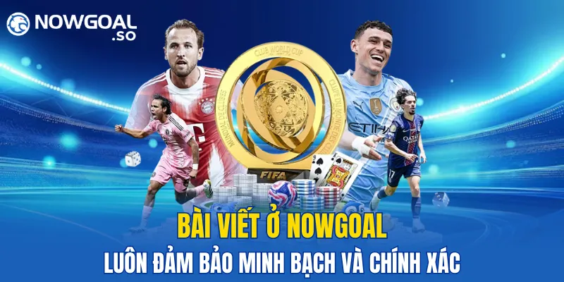 Bài viết ở NOWGOAL luôn đảm bảo tính minh bạch và chính xác