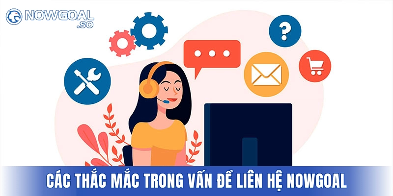 Các thắc mắc trong vấn đề liên hệ NOWGOAL