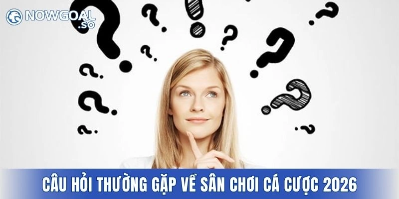 Câu hỏi thường gặp về sân chơi cá cược uy tín 2026