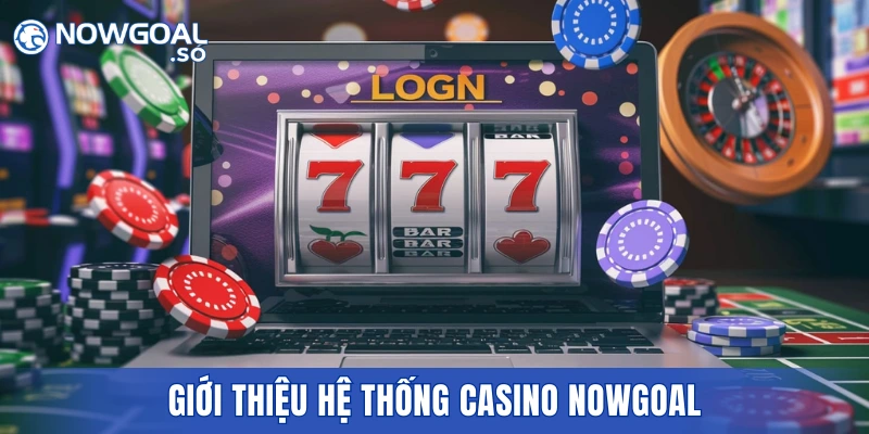 Giới thiệu hệ thống casino NOWGOAL