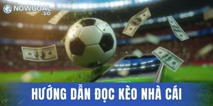 Hướng Dẫn Đọc Kèo Nhà Cái Nowgoal Từ Chuyên Gia Số 1