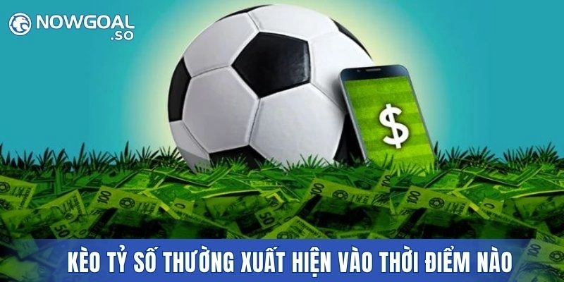 Ngày nay kèo tỷ số thường xuất hiện vào thời điểm nào?