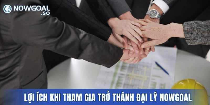Lợi ích khi tham gia trở thành đại lý NOWGOAL