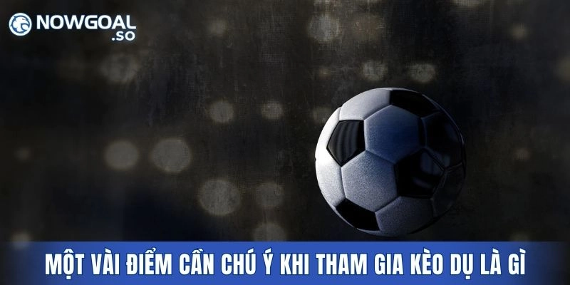 Một vài điểm cần chú ý khi tham gia kèo dụ là gì