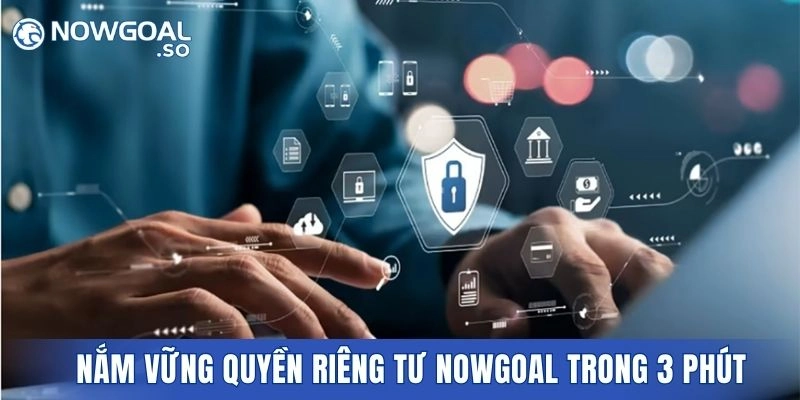Hướng dẫn nắm vững quyền riêng tư Nowgoal trong 3 phút
