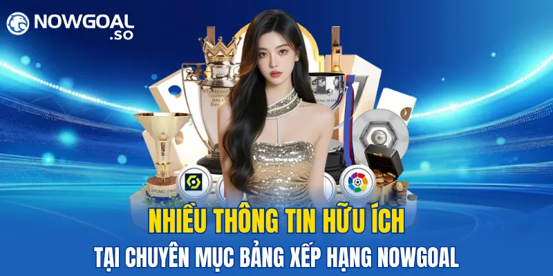 Nhiều thông tin hữu ích tại chuyên mục bảng xếp hạng của NOWGOAL