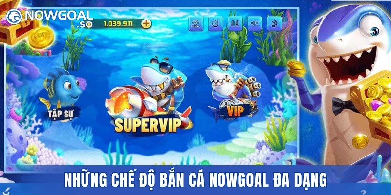 Những chế độ bắn cá NOWGOAL đa dạng