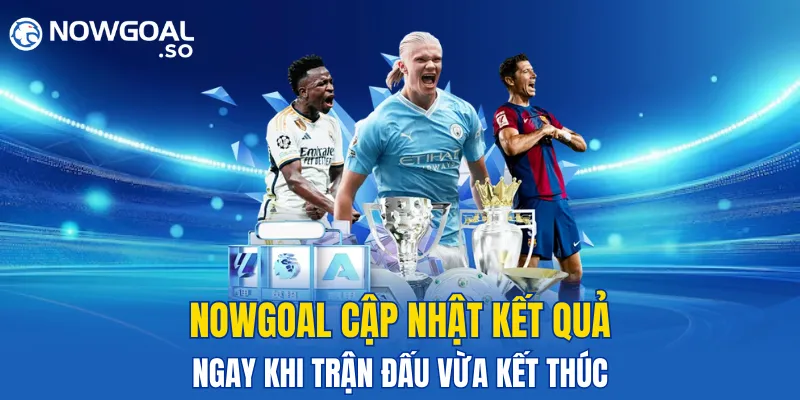 NOWGOAL cập nhật kết quả bóng đá ngay khi trận đấu vừa kết thúc