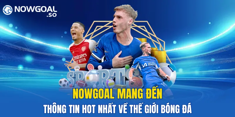 NOWGOAL mang đến những thông tin hot nhất về thế giới bóng đá