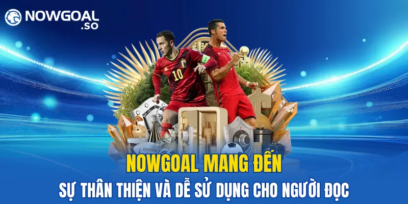 NOWGOAL mang đến sự thân thiện và dễ sử dụng cho người đọc