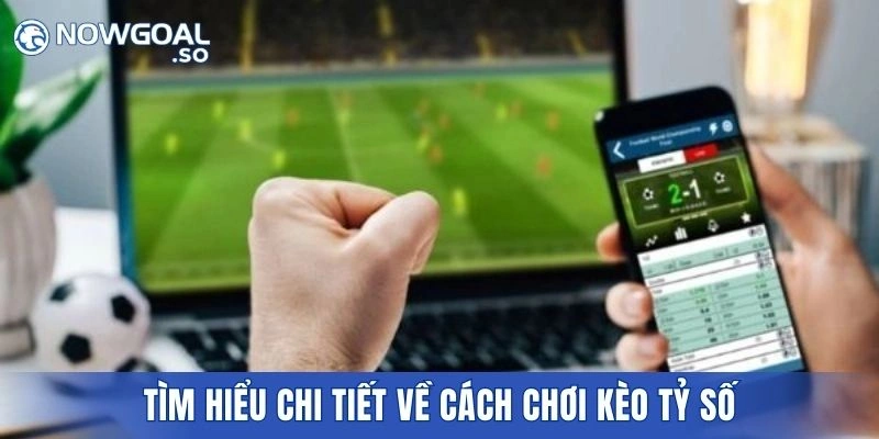 Tìm hiểu chi tiết về cách chơi kèo tỷ số