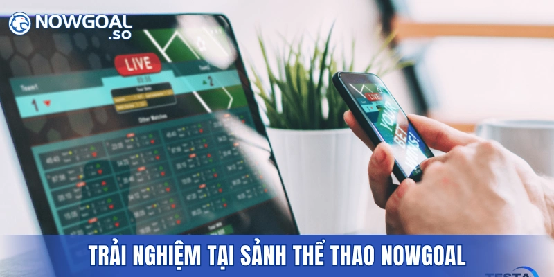 Trải nghiệm tại sảnh thể thao NOWGOAL đáp ứng đa dạng nhu cầu người chơi